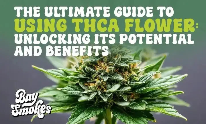 The Ultimate Guide to Using THCA Flower: Unlocking Its Potential and Benefits - Bay Smokes